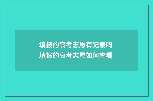 填报的高考志愿有记录吗 填报的高考志愿如何查看