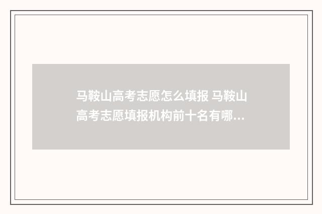 马鞍山高考志愿怎么填报 马鞍山高考志愿填报机构前十名有哪些