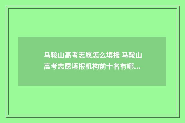马鞍山高考志愿怎么填报 马鞍山高考志愿填报机构前十名有哪些