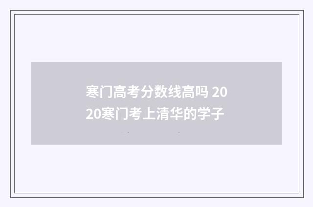寒门高考分数线高吗 2020寒门考上清华的学子