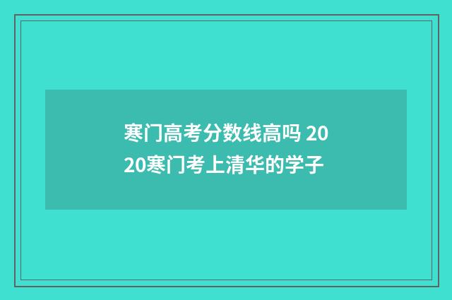 寒门高考分数线高吗 2020寒门考上清华的学子