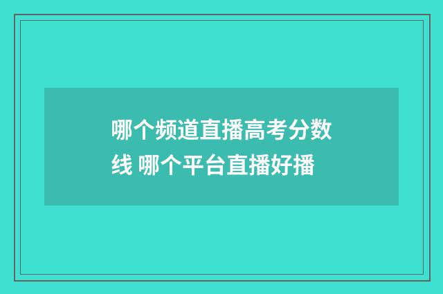 哪个频道直播高考分数线 哪个平台直播好播