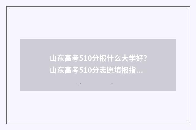 山东高考510分报什么大学好？山东高考510分志愿填报指导 山东高考510分是什么水平
