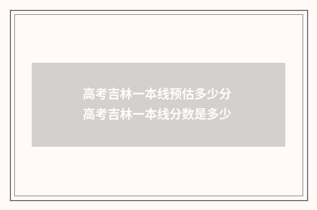 高考吉林一本线预估多少分 高考吉林一本线分数是多少