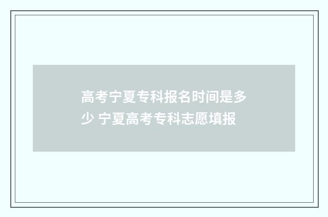 高考宁夏专科报名时间是多少 宁夏高考专科志愿填报