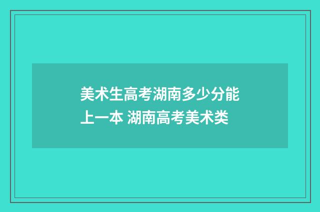 美术生高考湖南多少分能上一本 湖南高考美术类