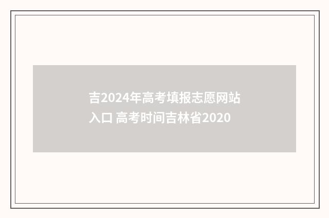 吉2024年高考填报志愿网站入口 高考时间吉林省2020