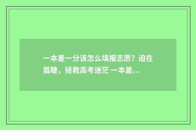 一本差一分该怎么填报志愿？迫在眉睫，拯救高考迷茫 一本差二分怎么办