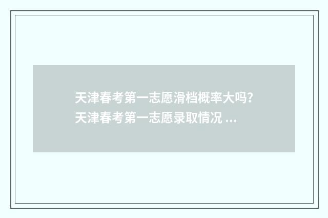 天津春考第一志愿滑档概率大吗？天津春考第一志愿录取情况 天津2021春考填志愿多久录取