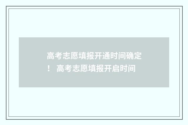 高考志愿填报开通时间确定！ 高考志愿填报开启时间