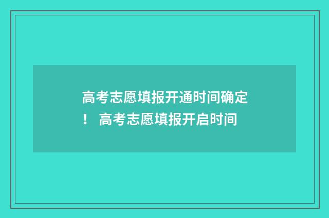高考志愿填报开通时间确定！ 高考志愿填报开启时间