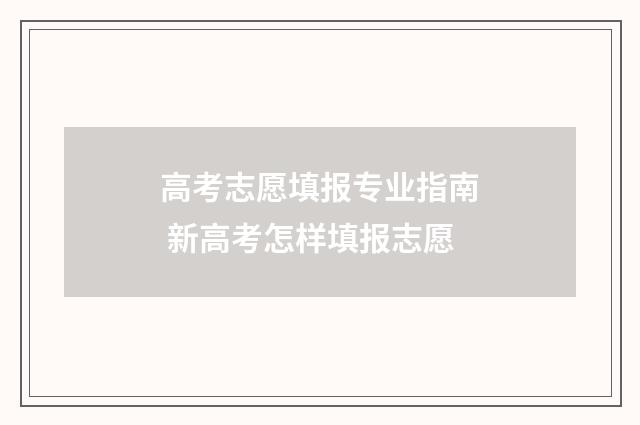 高考志愿填报专业指南 新高考怎样填报志愿