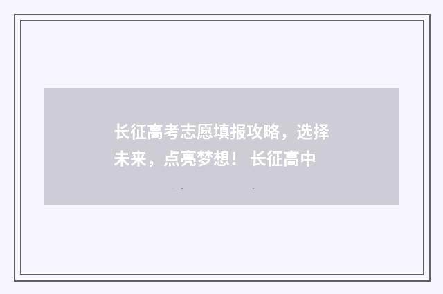 长征高考志愿填报攻略，选择未来，点亮梦想！ 长征高中