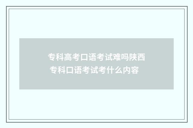 专科高考口语考试难吗陕西 专科口语考试考什么内容