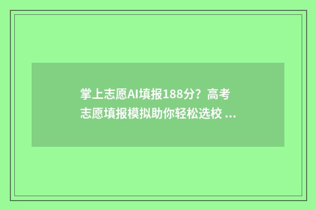 掌上志愿AI填报188分?高考志愿填报模拟助你轻松选校 掌上志愿ai填报准确率高吗
