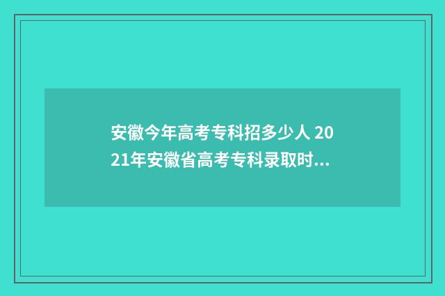 安徽今年高考专科招多少人 2021年安徽省高考专科录取时间
