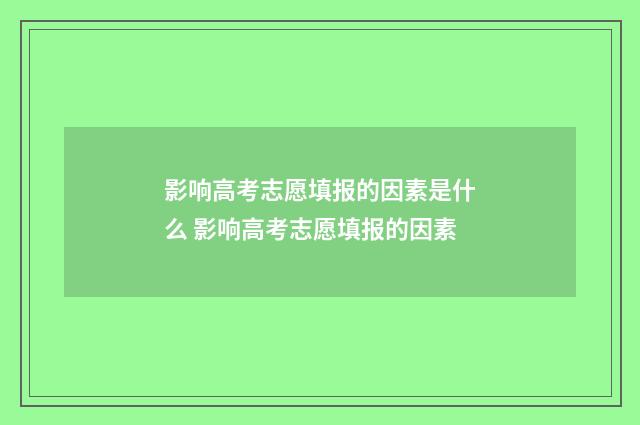 影响高考志愿填报的因素是什么 影响高考志愿填报的因素