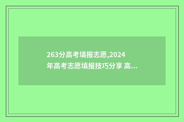263分高考填报志愿,2024年高考志愿填报技巧分享 高考成绩263分可以读什么学校