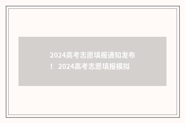 2024高考志愿填报通知发布！ 2024高考志愿填报模拟