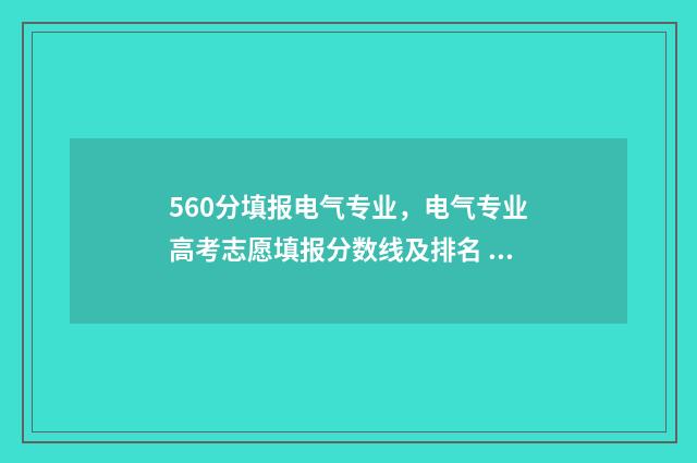 560分填报电气专业，电气专业高考志愿填报分数线及排名 560分填报电气专业可以吗
