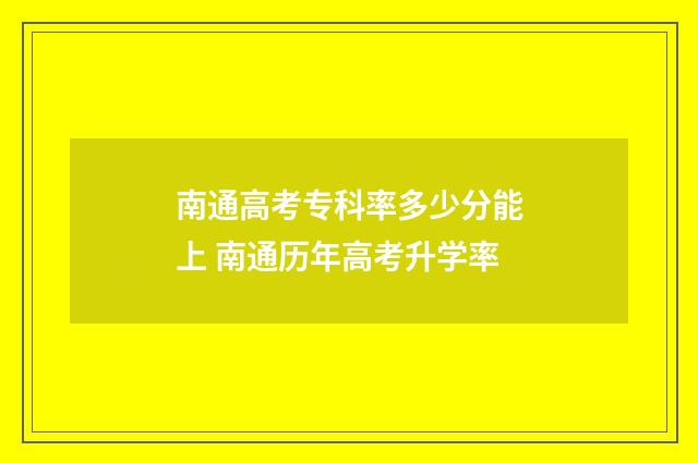南通高考专科率多少分能上 南通历年高考升学率