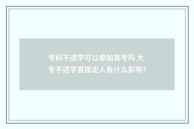 专科不退学可以参加高考吗 大专不退学直接走人有什么影响?
