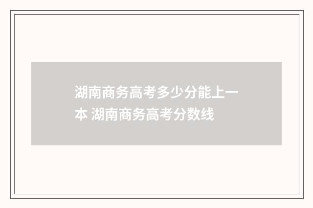 湖南商务高考多少分能上一本 湖南商务高考分数线