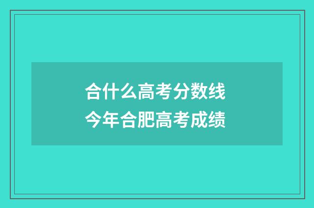 合什么高考分数线 今年合肥高考成绩