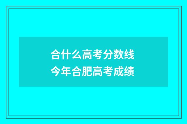 合什么高考分数线 今年合肥高考成绩