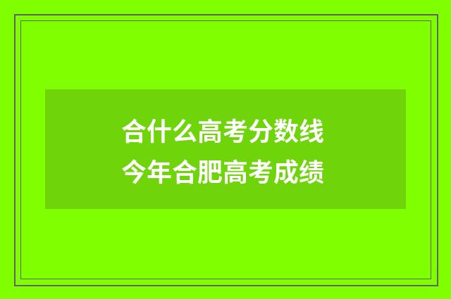 合什么高考分数线 今年合肥高考成绩