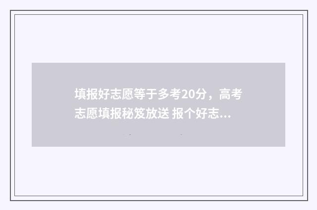 填报好志愿等于多考20分，高考志愿填报秘笈放送 报个好志愿