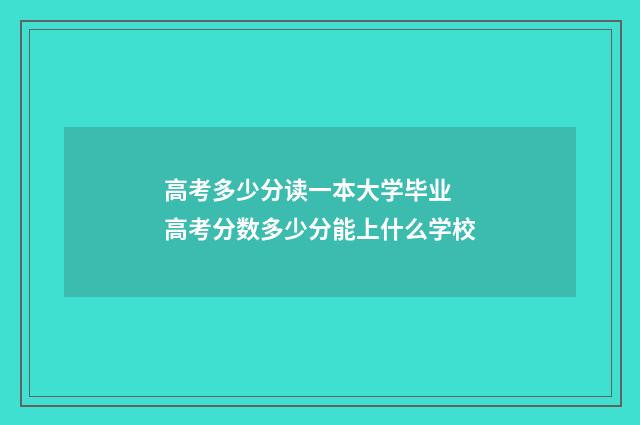 高考多少分读一本大学毕业 高考分数多少分能上什么学校