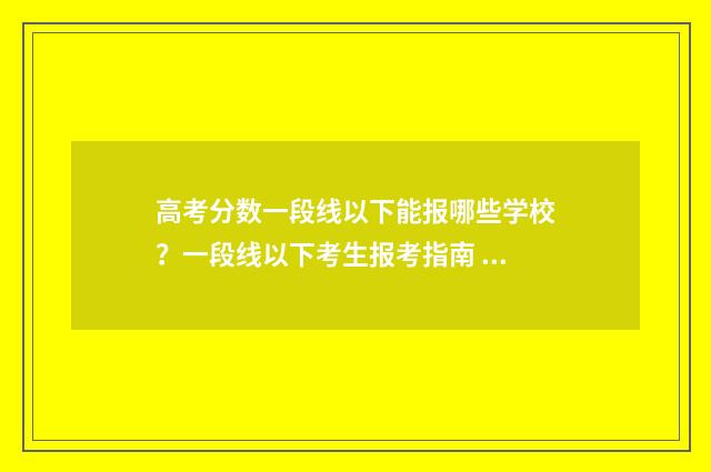 高考分数一段线以下能报哪些学校？一段线以下考生报考指南 高考分数一段线437是啥意思