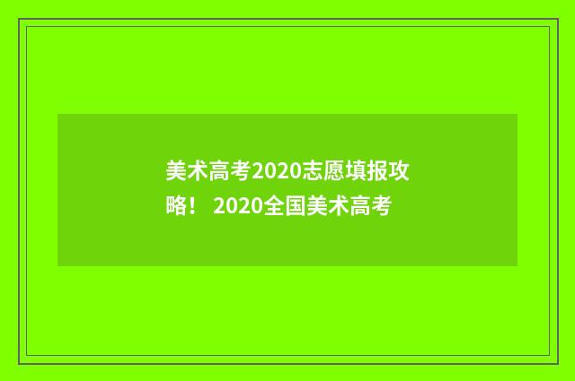 美术高考2020志愿填报攻略！ 2020全国美术高考