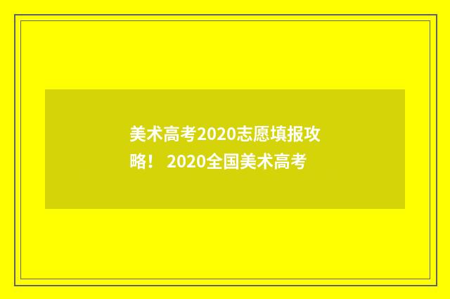 美术高考2020志愿填报攻略！ 2020全国美术高考