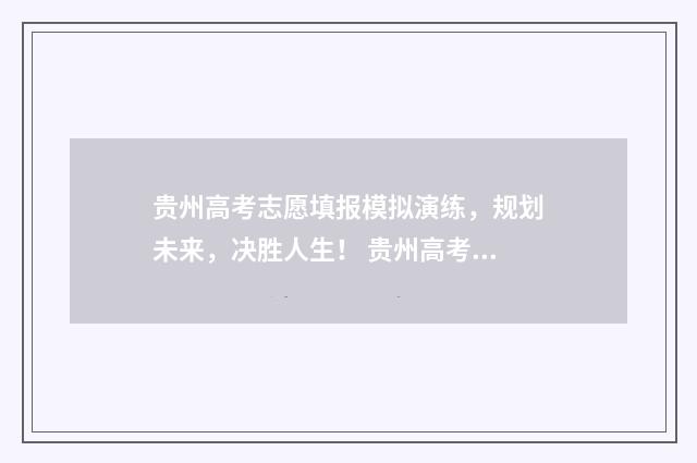 贵州高考志愿填报模拟演练，规划未来，决胜人生！ 贵州高考志愿填报系统登录入口http