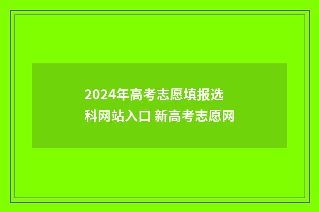 2024年高考志愿填报选科网站入口 新高考志愿网
