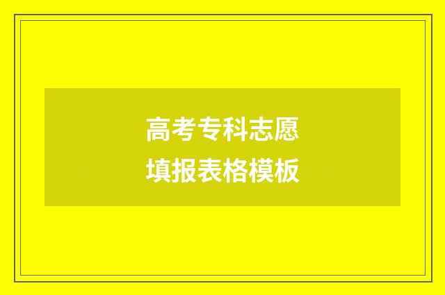 高考专科志愿填报表格模板
