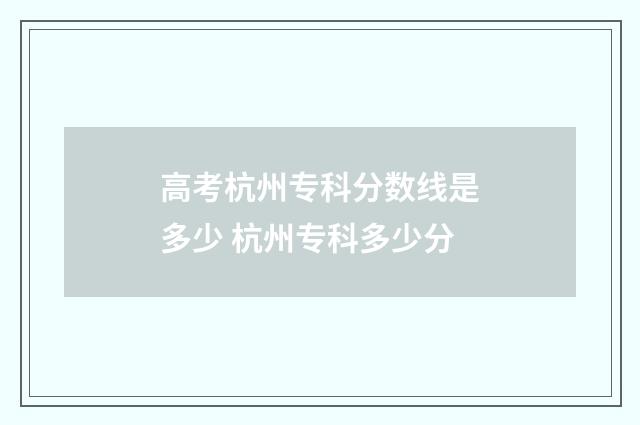高考杭州专科分数线是多少 杭州专科多少分