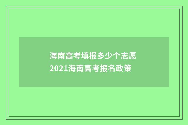 海南高考填报多少个志愿 2021海南高考报名政策