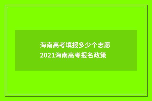 海南高考填报多少个志愿 2021海南高考报名政策