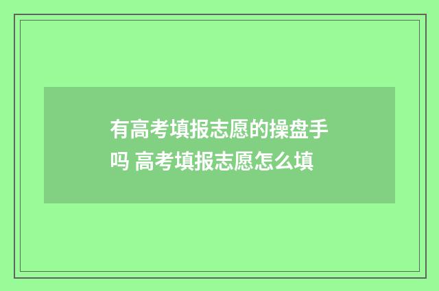 有高考填报志愿的操盘手吗 高考填报志愿怎么填