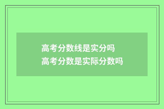 高考分数线是实分吗 高考分数是实际分数吗