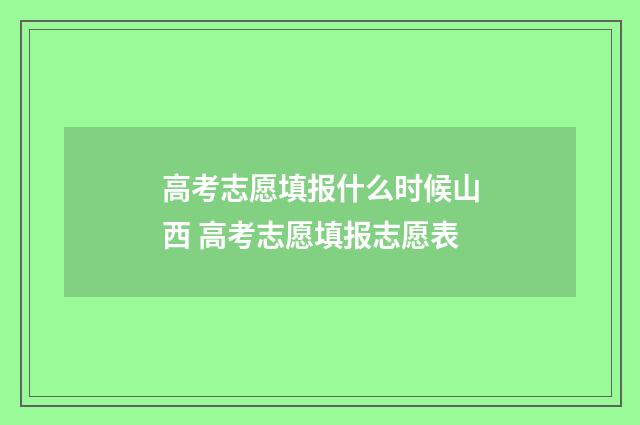 高考志愿填报什么时候山西 高考志愿填报志愿表