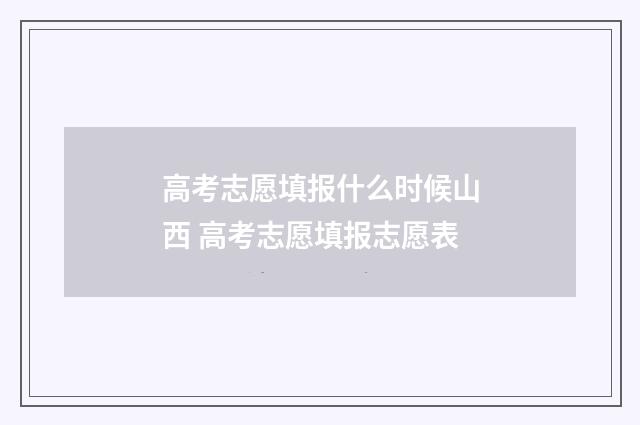 高考志愿填报什么时候山西 高考志愿填报志愿表