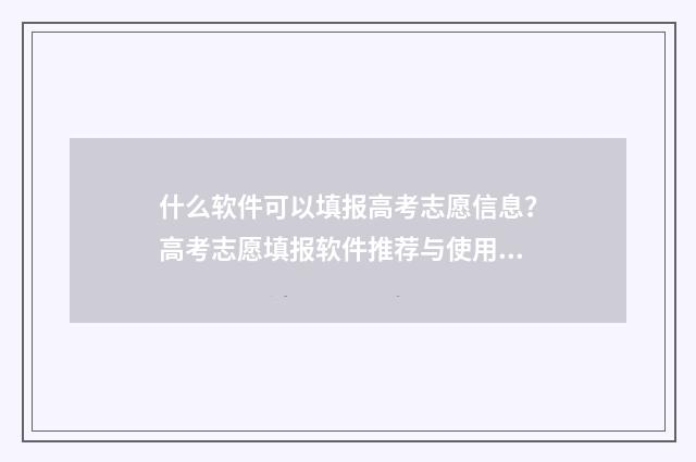 什么软件可以填报高考志愿信息？高考志愿填报软件推荐与使用指南 什么软件可以填成语赚钱