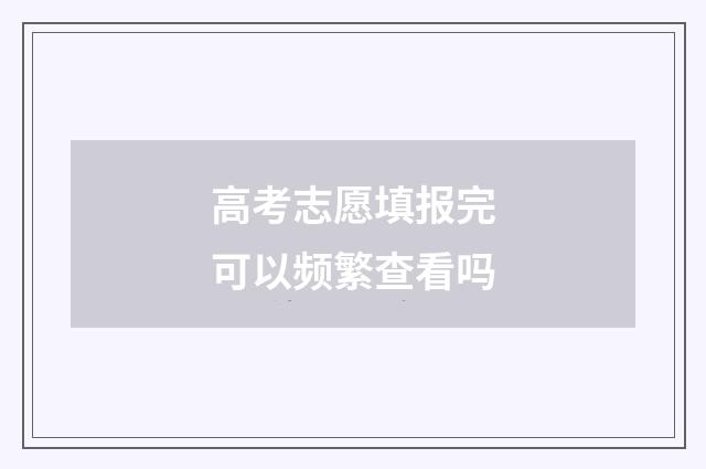 高考志愿填报完可以频繁查看吗