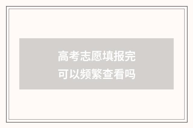 高考志愿填报完可以频繁查看吗