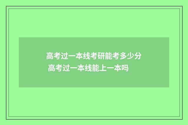 高考过一本线考研能考多少分 高考过一本线能上一本吗