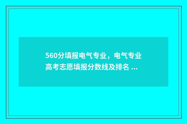 560分填报电气专业，电气专业高考志愿填报分数线及排名 电气考研专业课考电分的学校